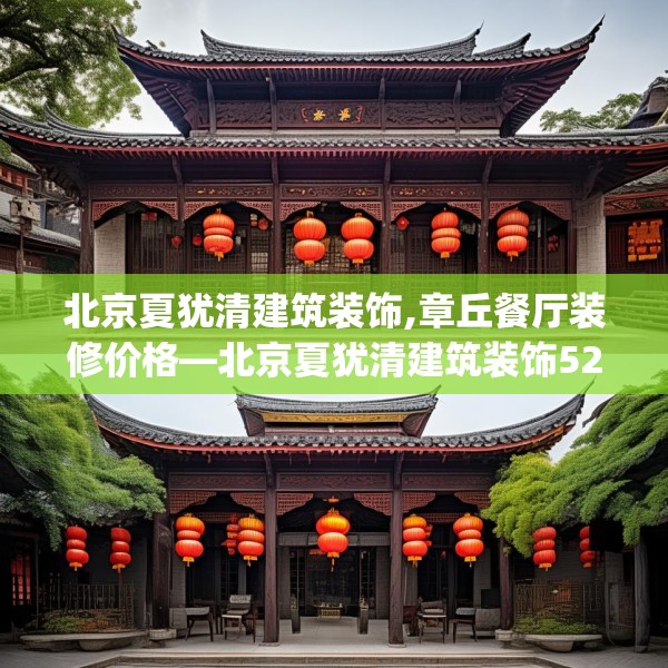 北京夏犹清建筑装饰,章丘餐厅装修价格—北京夏犹清建筑装饰525.a401b402c405fgy.412uyk