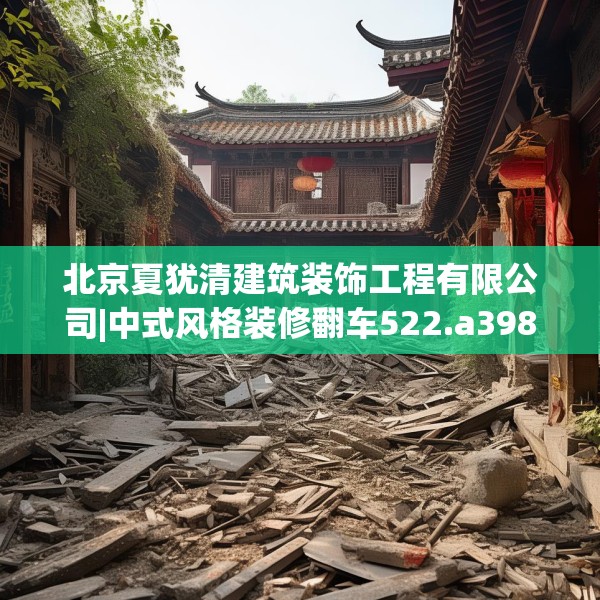 北京夏犹清建筑装饰工程有限公司|中式风格装修翻车522.a398b399c402fgy.409nbn