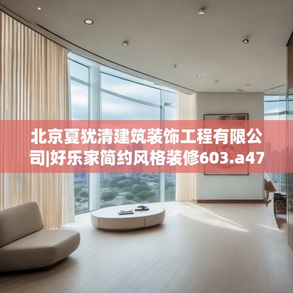北京夏犹清建筑装饰工程有限公司|好乐家简约风格装修603.a479b480c483fgy.490fghfd
