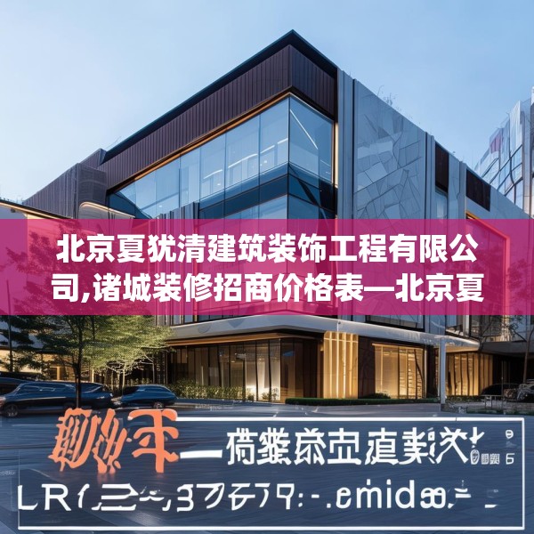 北京夏犹清建筑装饰工程有限公司,诸城装修招商价格表—北京夏犹清建筑装饰工程有限公司295.a171b172c175fgy.182fdsfds
