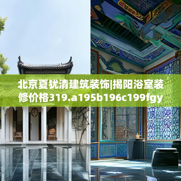 北京夏犹清建筑装饰|揭阳浴室装修价格319.a195b196c199fgy.206poiy