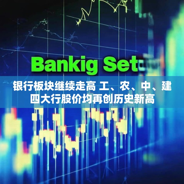 银行板块继续走高 工、农、中、建四大行股价均再创历史新高