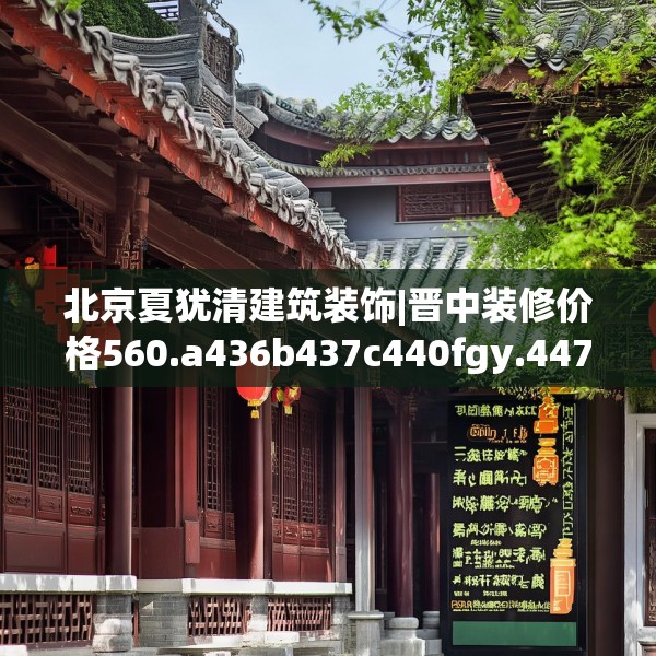 北京夏犹清建筑装饰|晋中装修价格560.a436b437c440fgy.44776660