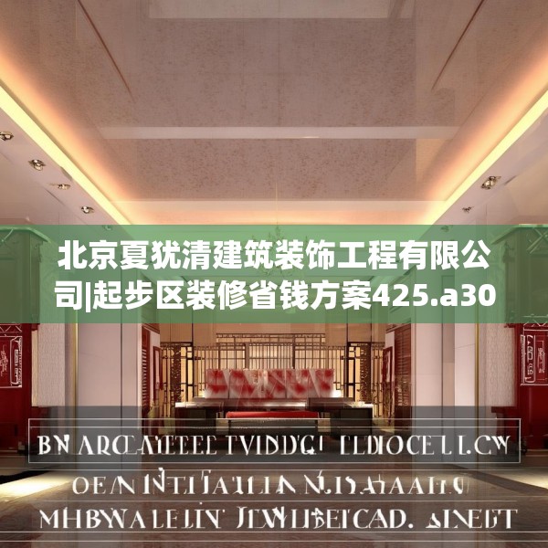 北京夏犹清建筑装饰工程有限公司|起步区装修省钱方案425.a301b302c305fgy.312cvcx