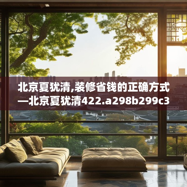 北京夏犹清,装修省钱的正确方式—北京夏犹清422.a298b299c302fgy.309wew