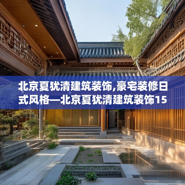 北京夏犹清建筑装饰,豪宅装修日式风格—北京夏犹清建筑装饰156.a32b33c36fgy.43lkjl