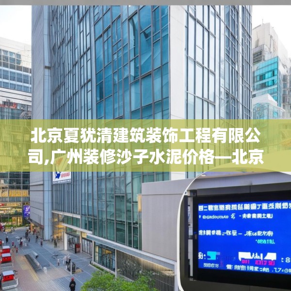 北京夏犹清建筑装饰工程有限公司,广州装修沙子水泥价格—北京夏犹清建筑装饰工程有限公司185.a61b62c65fgy.72fds