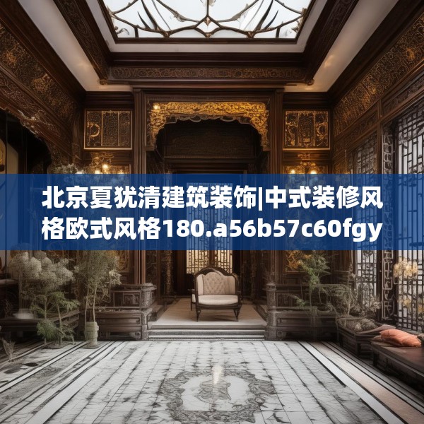 北京夏犹清建筑装饰|中式装修风格欧式风格180.a56b57c60fgy.67nbn