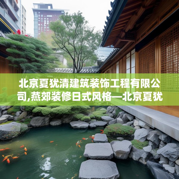 北京夏犹清建筑装饰工程有限公司,燕郊装修日式风格—北京夏犹清建筑装饰工程有限公司604.a480b481c484fgy.491sdA