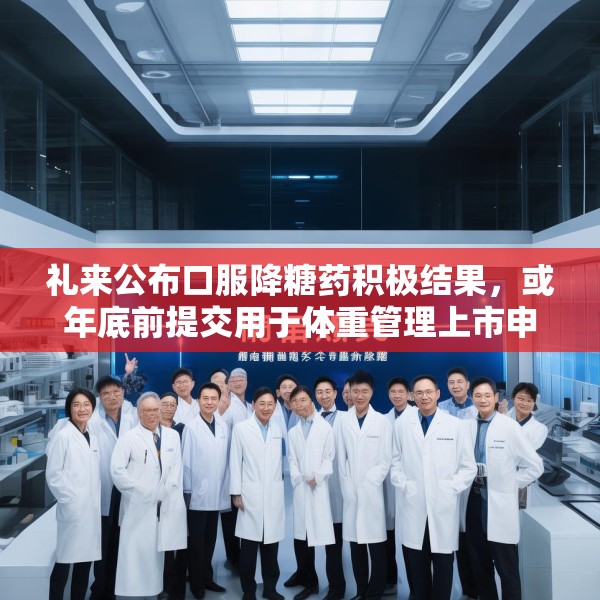 礼来公布口服降糖药积极结果，或年底前提交用于体重管理上市申请