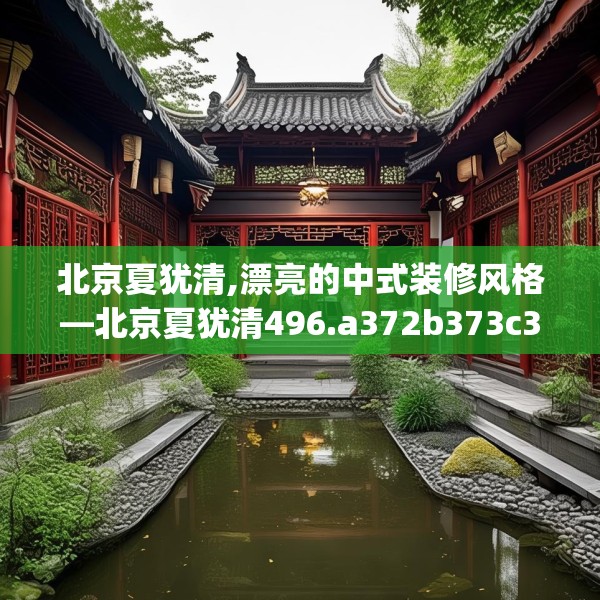 北京夏犹清,漂亮的中式装修风格—北京夏犹清496.a372b373c376fgy.383sdA