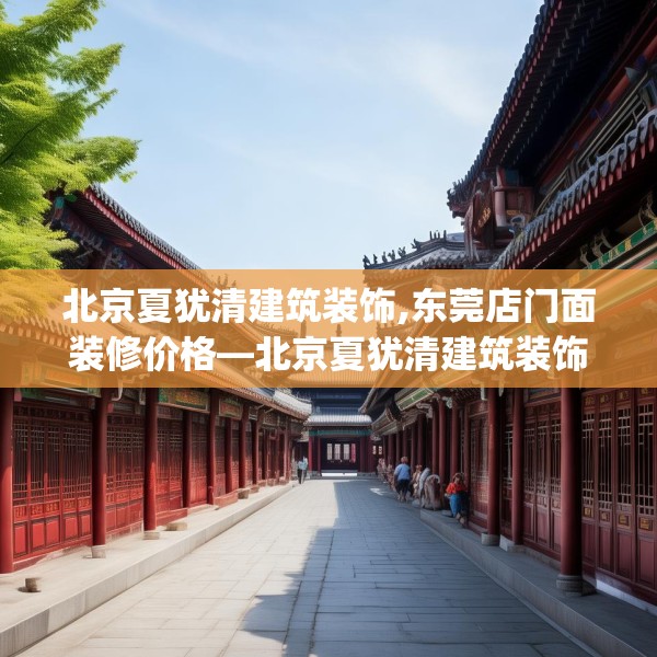 北京夏犹清建筑装饰,东莞店门面装修价格—北京夏犹清建筑装饰188.a64b65c68fgy.75wew
