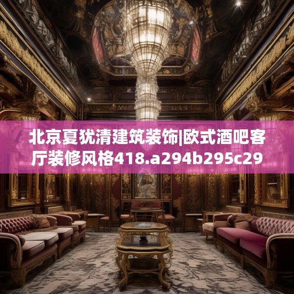 北京夏犹清建筑装饰|欧式酒吧客厅装修风格418.a294b295c298fgy.305htyj