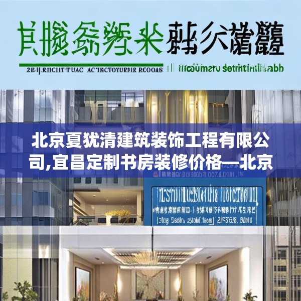 北京夏犹清建筑装饰工程有限公司,宜昌定制书房装修价格—北京夏犹清建筑装饰工程有限公司125.a1b2c5fgy.12bnbn