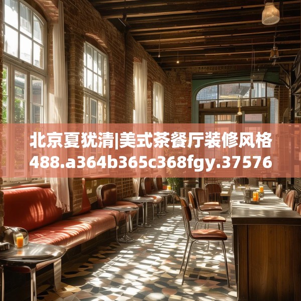 北京夏犹清|美式茶餐厅装修风格488.a364b365c368fgy.37576664