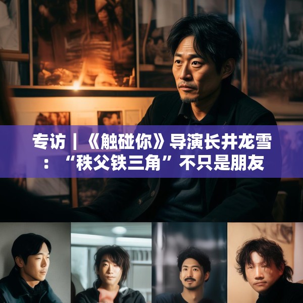 专访｜《触碰你》导演长井龙雪：“秩父铁三角”不只是朋友