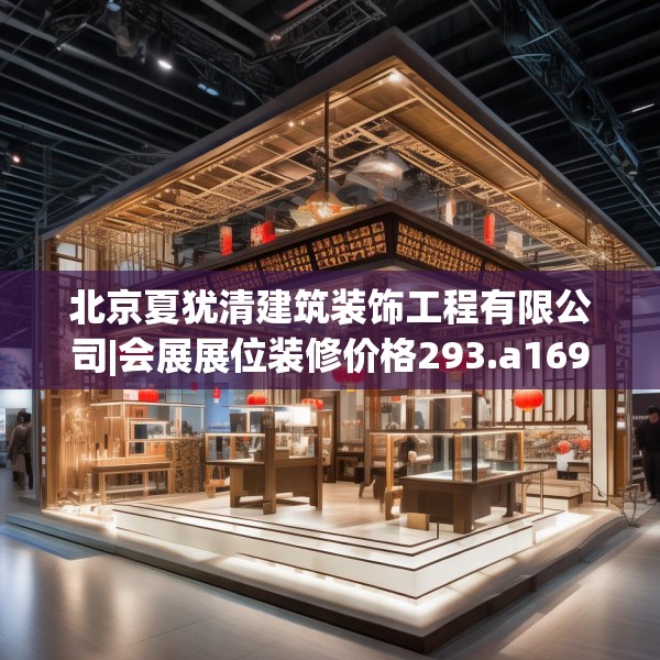 北京夏犹清建筑装饰工程有限公司|会展展位装修价格293.a169b170c173fgy.180fds