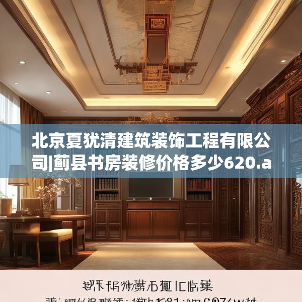 北京夏犹清建筑装饰工程有限公司|蓟县书房装修价格多少620.a496b497c500fgy.507wew