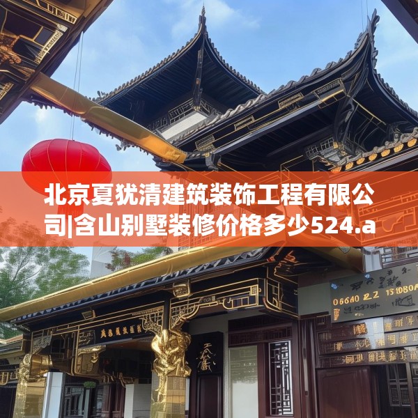 北京夏犹清建筑装饰工程有限公司|含山别墅装修价格多少524.a400b401c404fgy.41176662