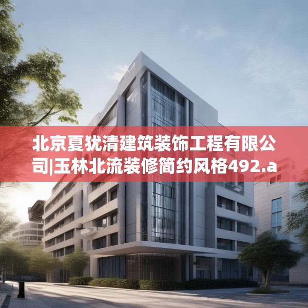 北京夏犹清建筑装饰工程有限公司|玉林北流装修简约风格492.a368b369c372fgy.379dsfds