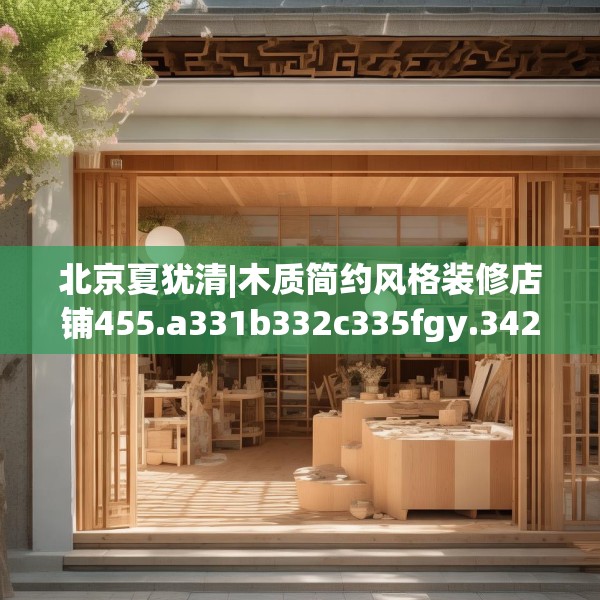 北京夏犹清|木质简约风格装修店铺455.a331b332c335fgy.342fds