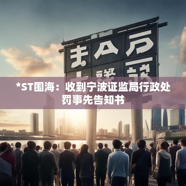 *ST围海：收到宁波证监局行政处罚事先告知书