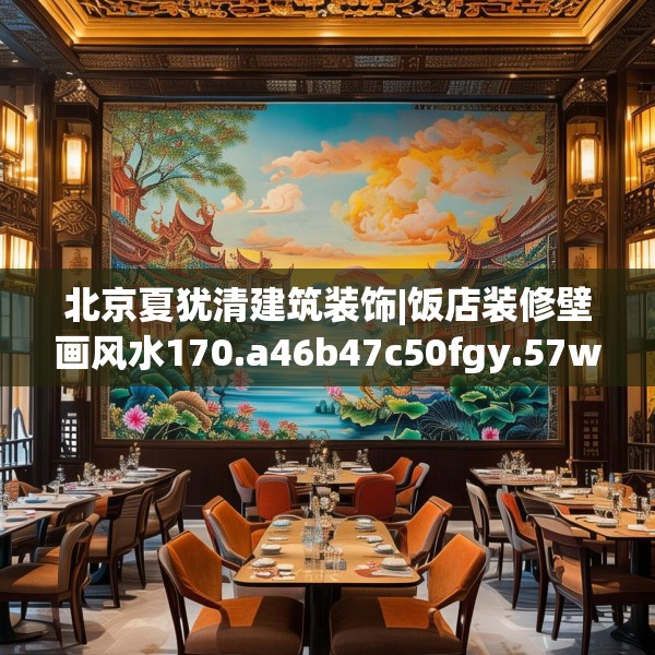 北京夏犹清建筑装饰|饭店装修壁画风水170.a46b47c50fgy.57wew