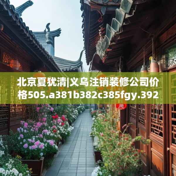 北京夏犹清|义乌注销装修公司价格505.a381b382c385fgy.392jhhj