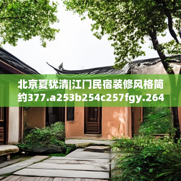 北京夏犹清|江门民宿装修风格简约377.a253b254c257fgy.264bnbn