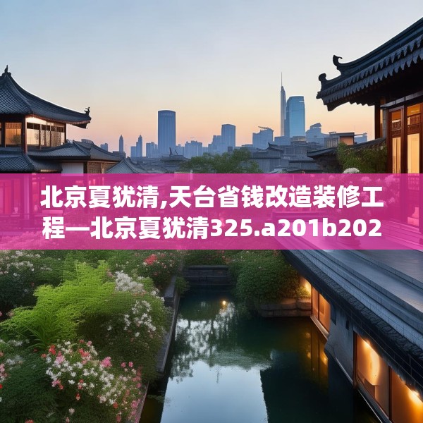北京夏犹清,天台省钱改造装修工程—北京夏犹清325.a201b202c205fgy.212jhhj