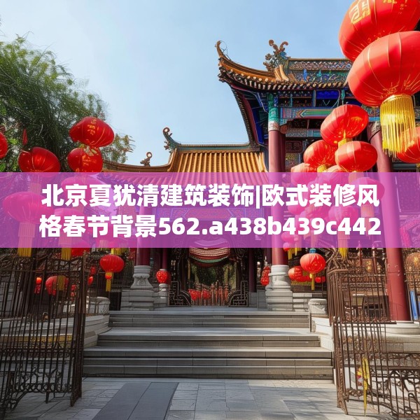 北京夏犹清建筑装饰|欧式装修风格春节背景562.a438b439c442fgy.449htyj