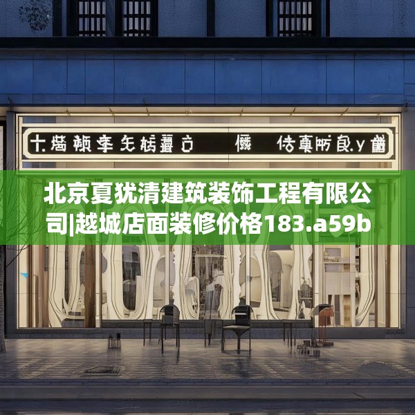 北京夏犹清建筑装饰工程有限公司|越城店面装修价格183.a59b60c63fgy.70uyk