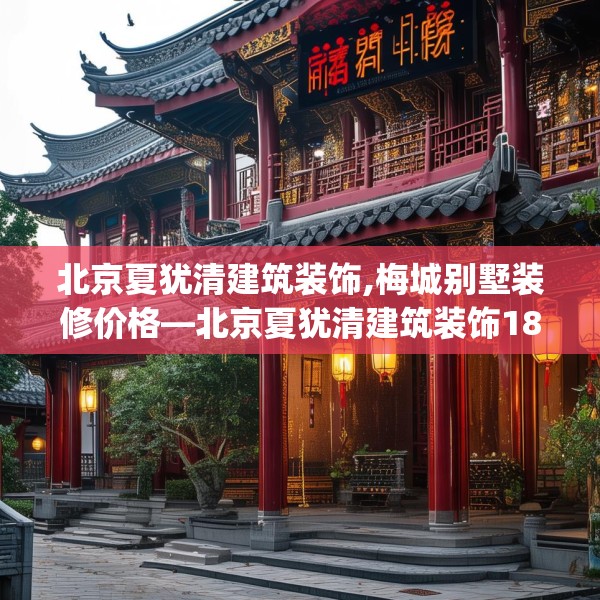 北京夏犹清建筑装饰,梅城别墅装修价格—北京夏犹清建筑装饰188.a64b65c68fgy.75wew