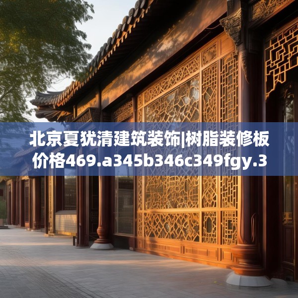 北京夏犹清建筑装饰|树脂装修板价格469.a345b346c349fgy.356jhhj