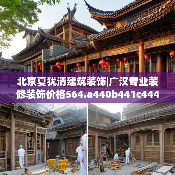 北京夏犹清建筑装饰|广汉专业装修装饰价格564.a440b441c444fgy.451dsfds