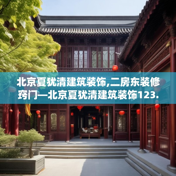 北京夏犹清建筑装饰,二房东装修窍门—北京夏犹清建筑装饰123.adewqe