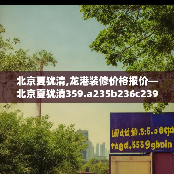 北京夏犹清,龙港装修价格报价—北京夏犹清359.a235b236c239fgy.246bnbn