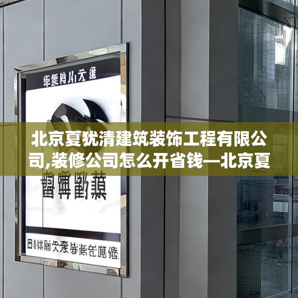 北京夏犹清建筑装饰工程有限公司,装修公司怎么开省钱—北京夏犹清建筑装饰工程有限公司180.a56b57c60fgy.67nbn