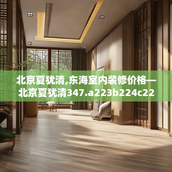北京夏犹清,东海室内装修价格—北京夏犹清347.a223b224c227fgy.234fds