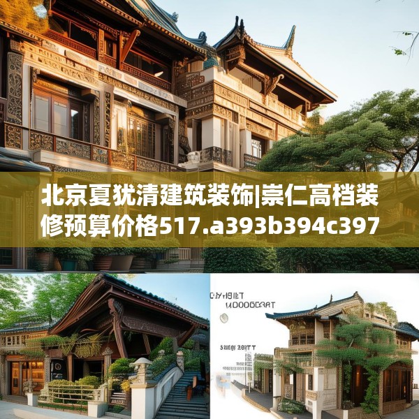 北京夏犹清建筑装饰|崇仁高档装修预算价格517.a393b394c397fgy.404poiy