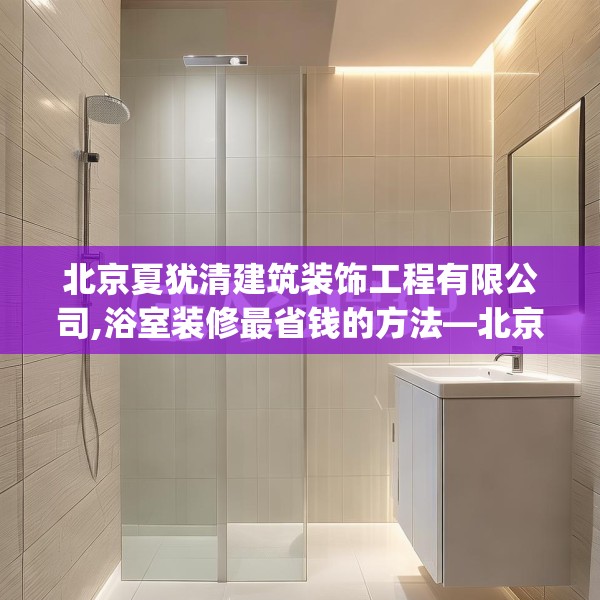 北京夏犹清建筑装饰工程有限公司,浴室装修最省钱的方法—北京夏犹清建筑装饰工程有限公司527.a403b404c407fgy.414fds