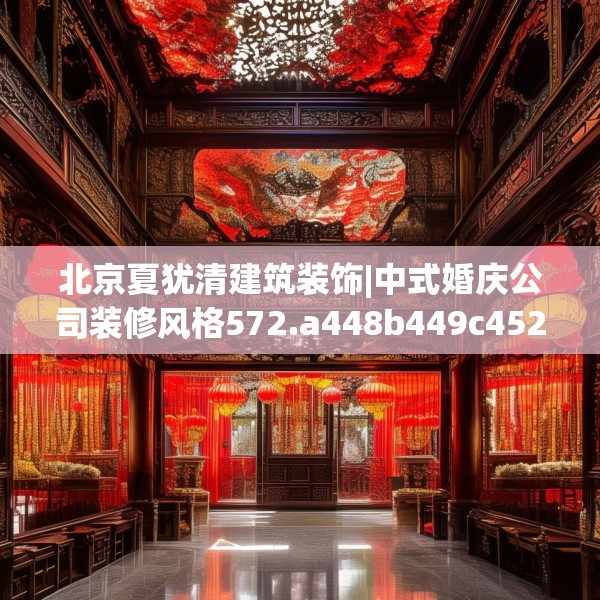 北京夏犹清建筑装饰|中式婚庆公司装修风格572.a448b449c452fgy.459xczxv