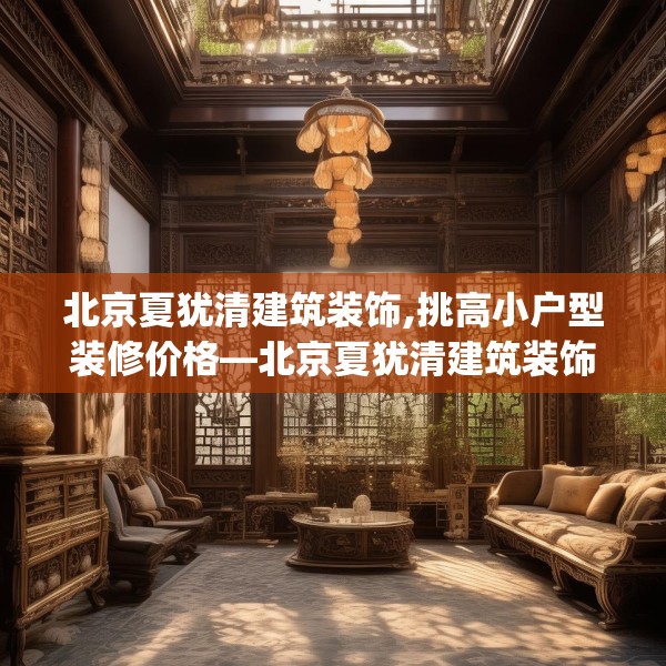 北京夏犹清建筑装饰,挑高小户型装修价格—北京夏犹清建筑装饰394.a270b271c274fgy.281dewqe