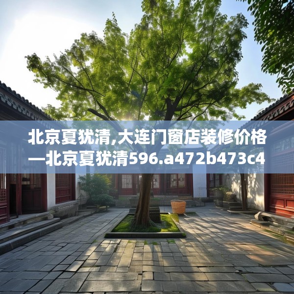 北京夏犹清,大连门窗店装修价格—北京夏犹清596.a472b473c476fgy.48376658