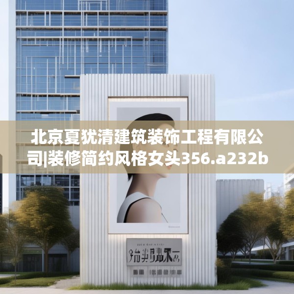 北京夏犹清建筑装饰工程有限公司|装修简约风格女头356.a232b233c236fgy.243xczxv