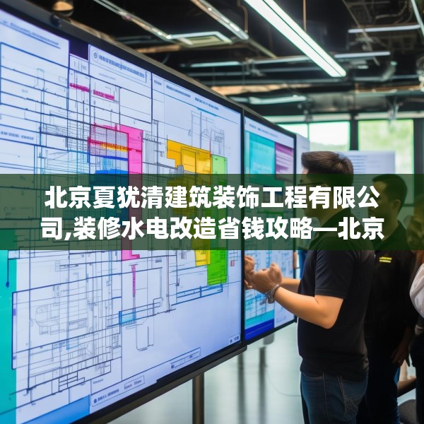 北京夏犹清建筑装饰工程有限公司,装修水电改造省钱攻略—北京夏犹清建筑装饰工程有限公司361.a237b238c241fgy.248jhhj