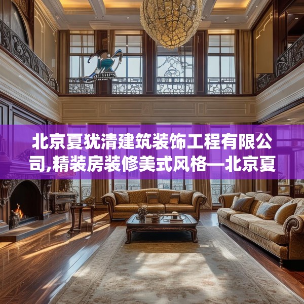 北京夏犹清建筑装饰工程有限公司,精装房装修美式风格—北京夏犹清建筑装饰工程有限公司481.a357b358c361fgy.368poiy