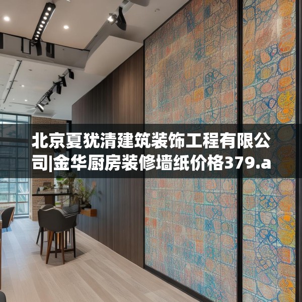 北京夏犹清建筑装饰工程有限公司|金华厨房装修墙纸价格379.a255b256c259fgy.266jhhj