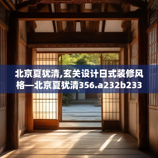 北京夏犹清,玄关设计日式装修风格—北京夏犹清356.a232b233c236fgy.243xczxv