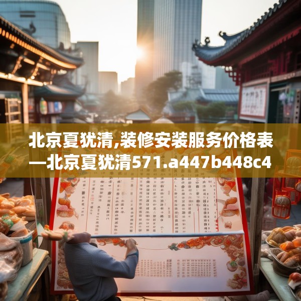 北京夏犹清,装修安装服务价格表—北京夏犹清571.a447b448c451fgy.458poiy